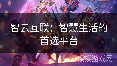 智云互联：智慧生活的首选平台