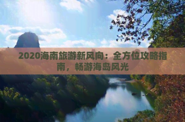 2020海南旅游新风向：全方位攻略指南，畅游海岛风光