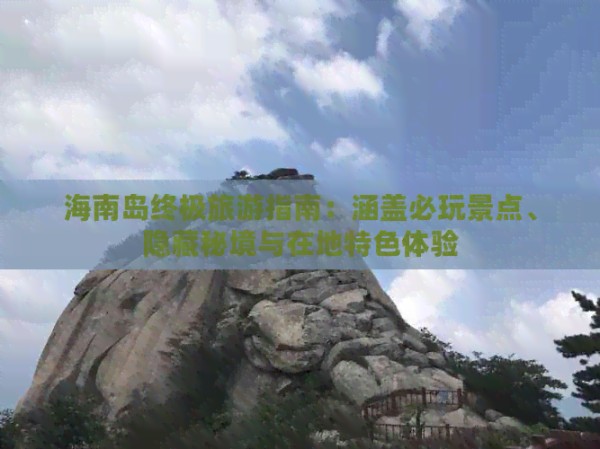 海南岛终极旅游指南：涵盖必玩景点、隐藏秘境与在地特色体验