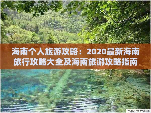 海南个人旅游攻略：2020最新海南旅行攻略大全及海南旅游攻略指南
