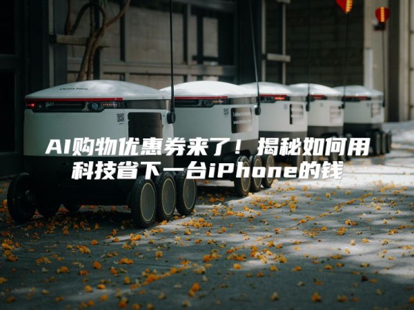 AI购物优惠券来了！揭秘如何用科技省下一台iPhone的钱
