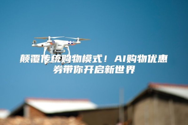 颠覆传统购物模式！AI购物优惠券带你开启新世界