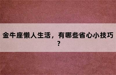 金牛座懒人生活，有哪些省心小技巧？