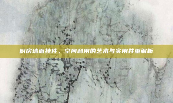 厨房墙面挂件,空间利用的艺术与实用并重解析