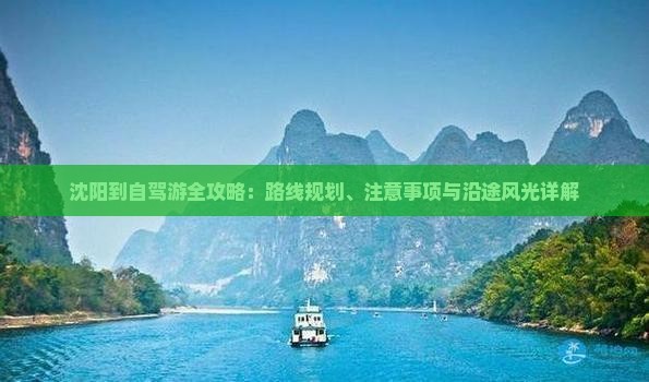 沈阳到自驾游全攻略：路线规划、注意事项与沿途风光详解