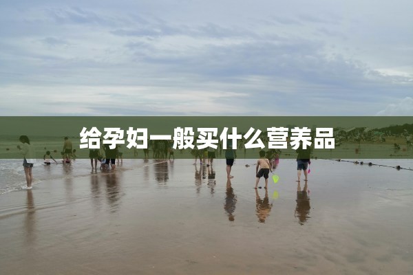 给孕妇一般买什么营养品