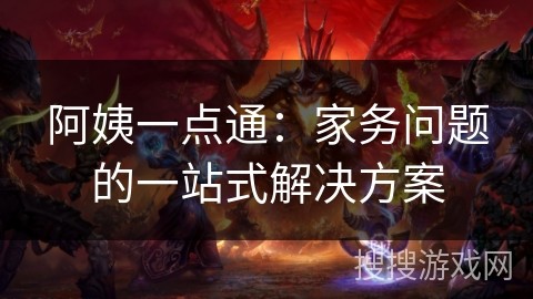 阿姨一点通：家务问题的一站式解决方案