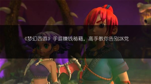 《梦幻西游》手游赚钱秘籍，高手教你告别2K党