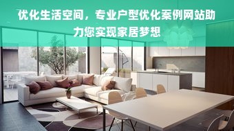 优化生活空间，专业户型优化案例网站助力您实现家居梦想
