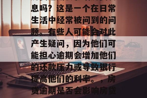 房贷逾期会影响房贷利息吗？这是一个在日常生活中经常被问到的问题。有些人可能会对此产生疑问，因为他们可能担心逾期会增加他们的还款压力或导致银行提高他们的利率。，房贷逾期是否会影响房贷利息?