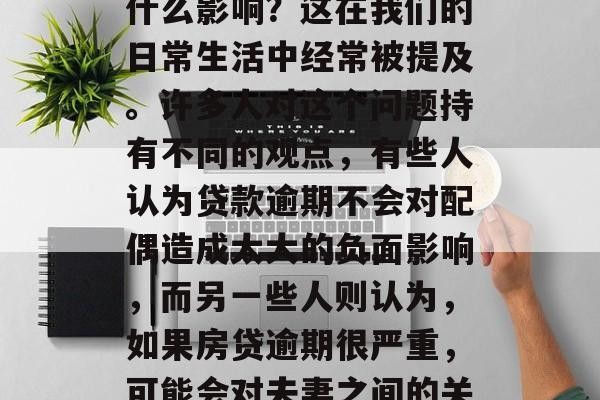 房贷逾期会对配偶产生什么影响？这在我们的日常生活中经常被提及。许多人对这个问题持有不同的观点，有些人认为贷款逾期不会对配偶造成太大的负面影响，而另一些人则认为，如果房贷逾期很严重，可能会对夫妻之间的关系产生严重的压力。