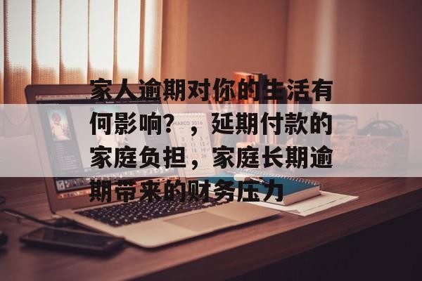 家人逾期对你的生活有何影响？，延期付款的家庭负担，家庭长期逾期带来的财务压力