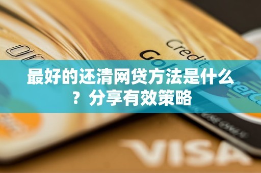 最好的还清网贷方法是什么？分享有效策略