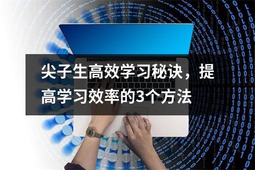 尖子生高效学习秘诀，提高学习效率的3个方法