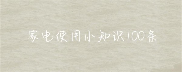 家电使用小知识100条-第1张图片-彗行创广