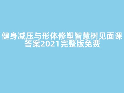 健身减压与形体修塑智慧树见面课答案2021完整版免费