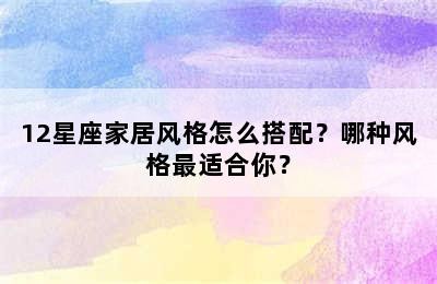 12星座家居风格怎么搭配？哪种风格最适合你？