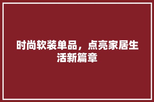 时尚软装单品，点亮家居生活新篇章 软装设计