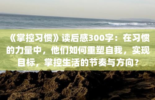 《掌控习惯》<a href=https://www.baixuetang.com target=_blank class=infotextkey>读后感</a>300字：在习惯的力量中，他们如何重塑自我，实现目标，掌控生活的节奏与方向？
