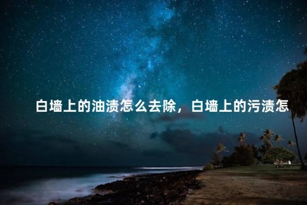 白墙上的油渍怎么去除，白墙上的污渍怎么去除
