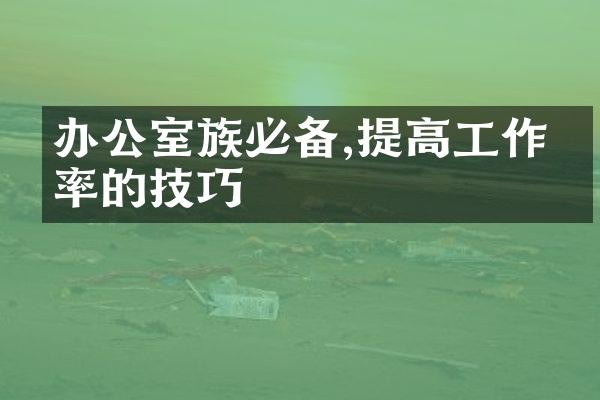 办公室族必备,提高工作效率的技巧