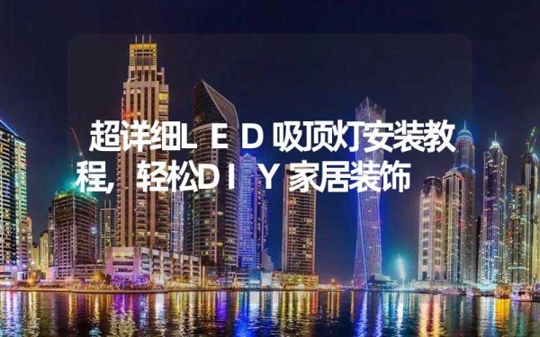 超详细LED吸顶灯安装教程,轻松DIY家居装饰