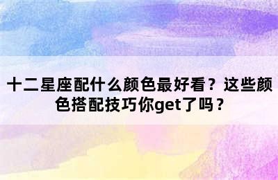 十二星座配什么颜色最好看？这些颜色搭配技巧你get了吗？