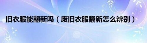 旧衣服能翻新吗(旧衣服翻新还需要拆吗)插图