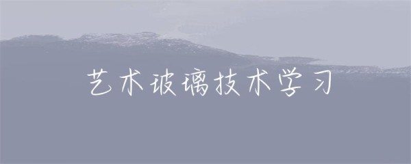 艺术玻璃技术学习-第1张图片-彗行玻光溢彩