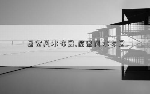 居室风水布局,屋里风水布局