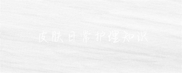 皮肤日常护理知识-第1张图片-彗行创广