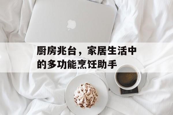 厨房兆台，家居生活中的多功能烹饪助手