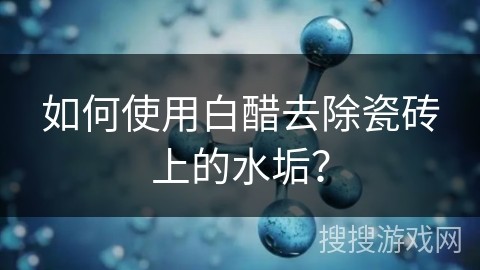如何使用白醋去除瓷砖上的水垢？