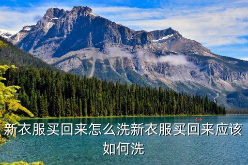 新衣服买回来怎么洗新衣服买回来应该如何洗