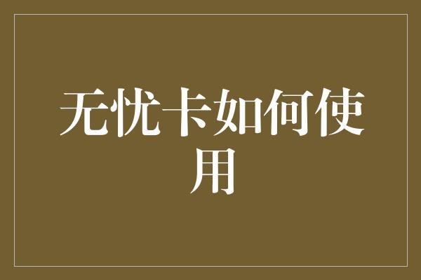 无忧卡如何使用