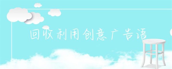 回收利用创意广告语-第1张图片-彗行创广
