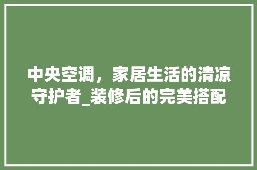 中央空调，家居生活的清凉守护者_装修后的完美搭配 软装设计