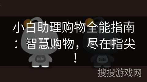 小白助理购物全能指南：智慧购物，尽在指尖！