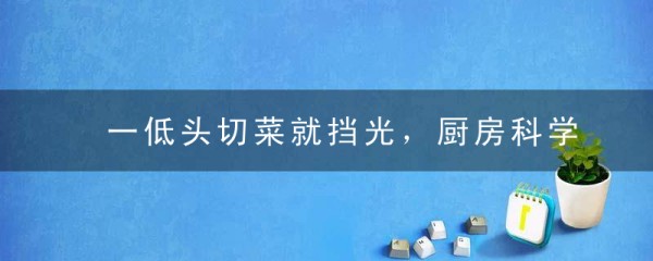 一低头切菜就挡光，厨房科学照明了解一下