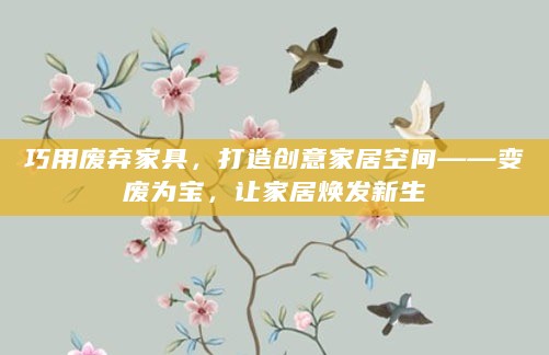 巧用废弃家具,打造创意家居空间——变废为宝,让家居焕发新生