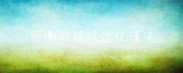 河南玻璃双边机清洗-第1张图片-彗行玻光溢彩