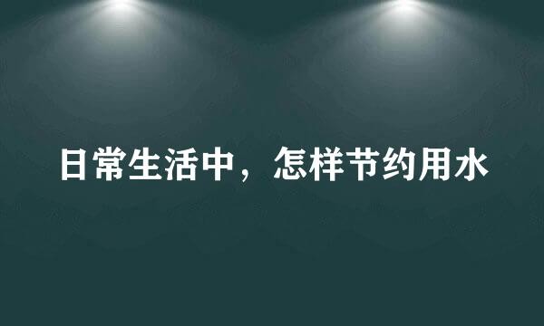日常生活中，怎样节约用水