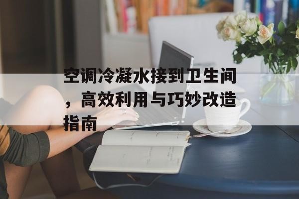 空调冷凝水接到卫生间，高效利用与巧妙改造指南