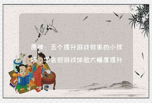 原神：五个提升游戏效率的小技巧，学会后游戏体验大幅度提升,第1张
