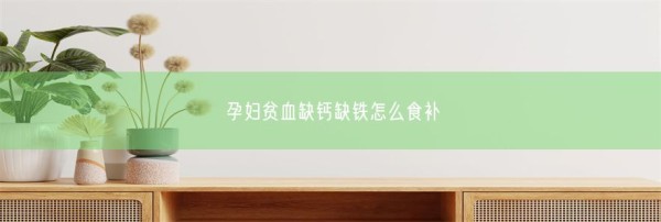 孕妇贫血缺钙缺铁怎么食补(图1)
