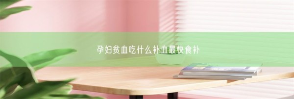 孕妇贫血吃什么补血最快食补(图1)