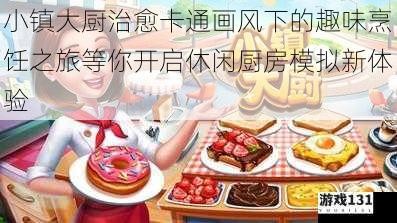 小镇大厨治愈卡通画风下的趣味烹饪之旅等你开启休闲厨房模拟新体验