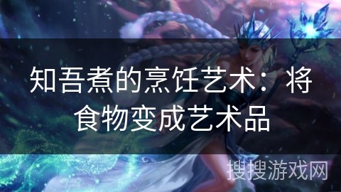 知吾煮的烹饪艺术：将食物变成艺术品