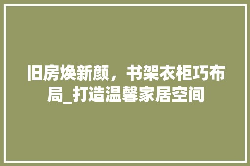 旧房焕新颜，书架衣柜巧布局_打造温馨家居空间 墙体维修