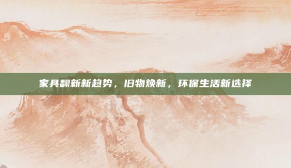 家具翻新新趋势,旧物焕新,环保生活新选择